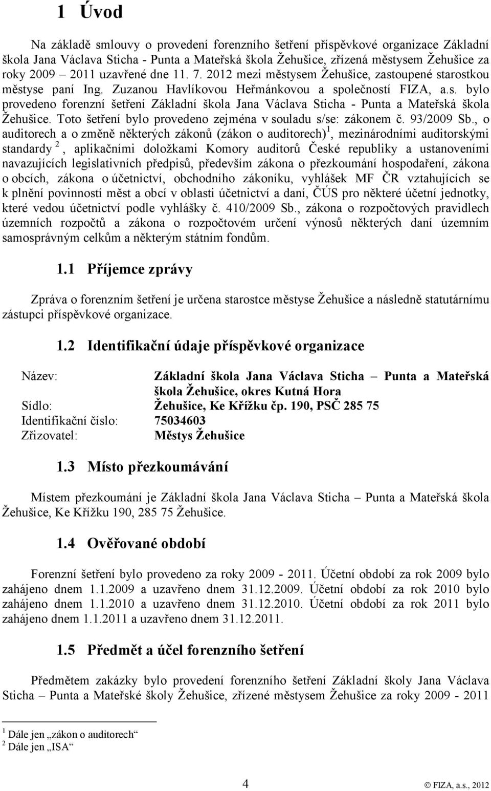 Toto šetření bylo provedeno zejména v souladu s/se: zákonem č. 93/2009 Sb.