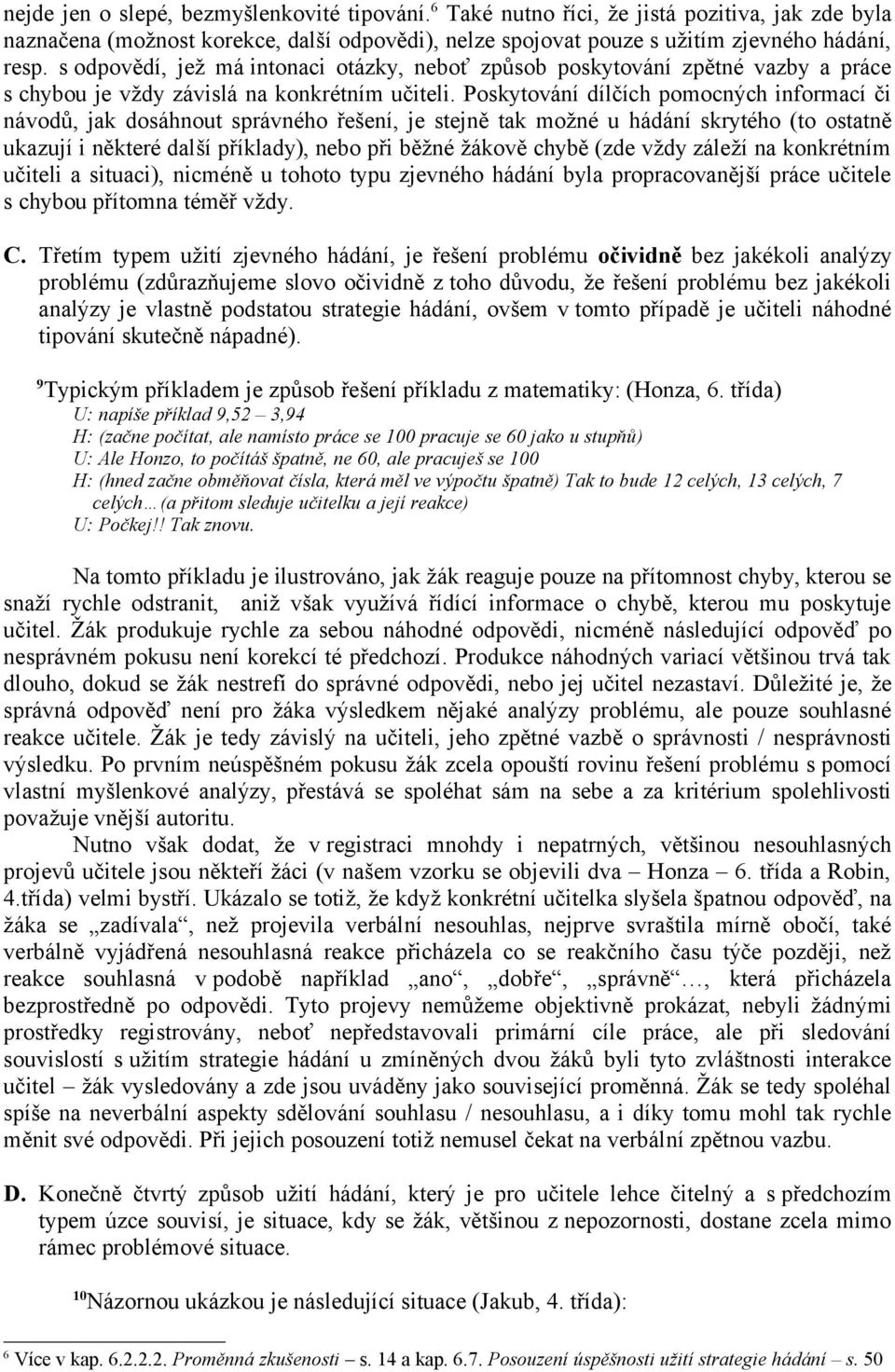 Poskytování dílčích pomocných informací či návodů, jak dosáhnout správného řešení, je stejně tak možné u hádání skrytého (to ostatně ukazují i některé další příklady), nebo při běžné žákově chybě