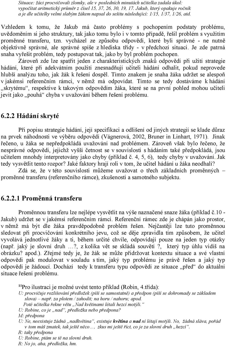 Vzhledem k tomu, že Jakub má často problémy s pochopením podstaty problému, uvědoměním si jeho struktury, tak jako tomu bylo i v tomto případě, řešil problém s využitím proměnné transferu, tzn.