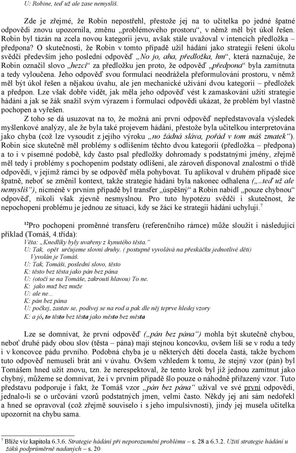 O skutečnosti, že Robin v tomto případě užil hádání jako strategii řešení úkolu svědčí především jeho poslední odpověď No jo, aha, předložka, hm, která naznačuje, že Robin označil slovo hezcí za