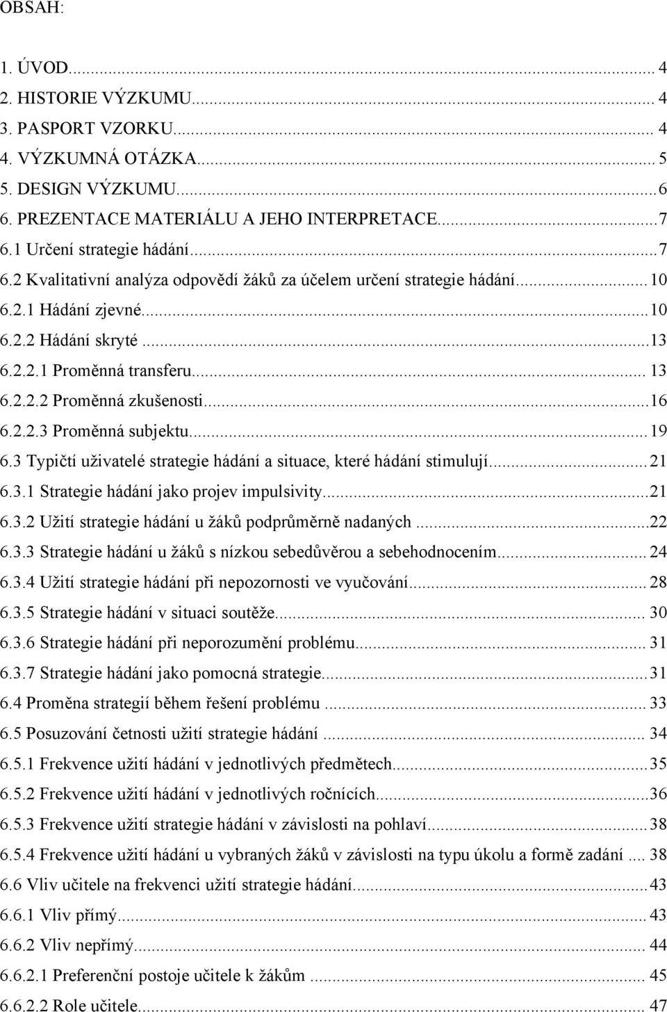 ..16 6.2.2.3 Proměnná subjektu...19 6.3 Typičtí uživatelé strategie hádání a situace, které hádání stimulují...21 6.3.1 Strategie hádání jako projev impulsivity...21 6.3.2 Užití strategie hádání u žáků podprůměrně nadaných.