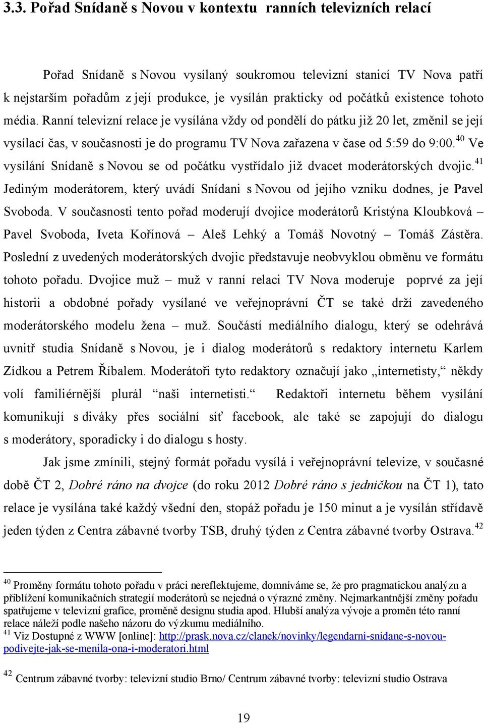 Ranní televizní relace je vysílána vţdy od pondělí do pátku jiţ 20 let, změnil se její vysílací čas, v současnosti je do programu TV Nova zařazena v čase od 5:59 do 9:00.