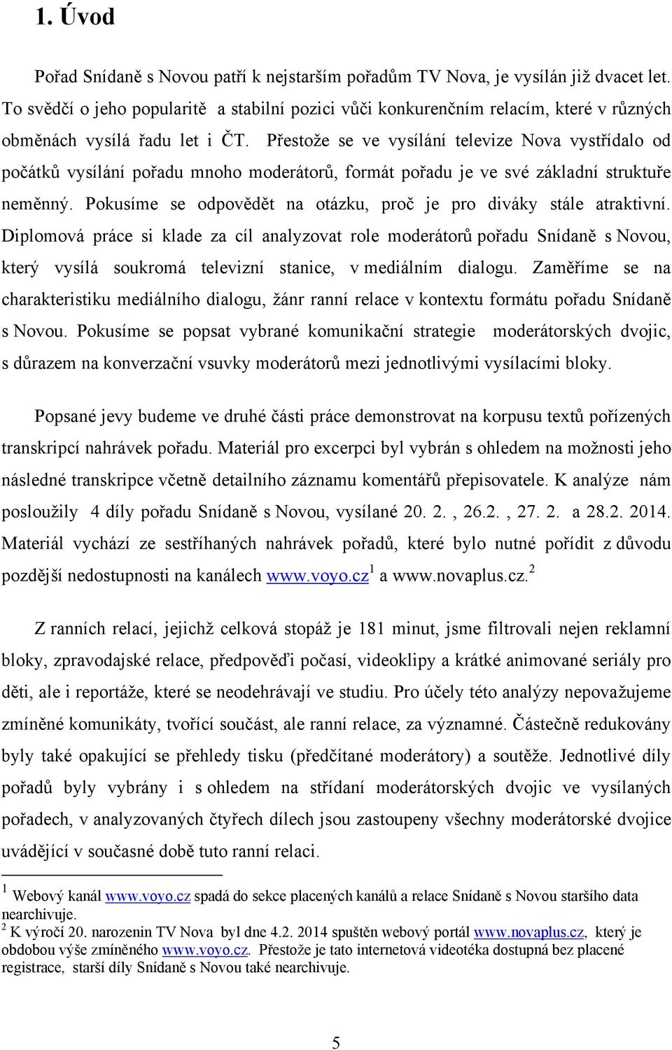 Přestože se ve vysílání televize Nova vystřídalo od počátků vysílání pořadu mnoho moderátorů, formát pořadu je ve své základní struktuře neměnný.