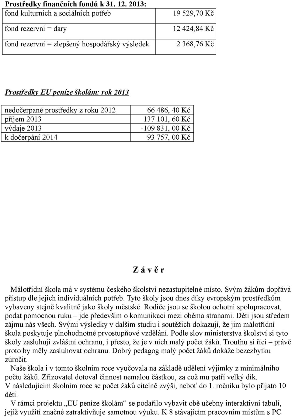 příjem výdaje k dočerpání 4 66 486, 4 Kč 7, 6 Kč -9 8, Kč 9 757, Kč Závěr Málotřídní škola má v systému českého školství nezastupitelné místo.