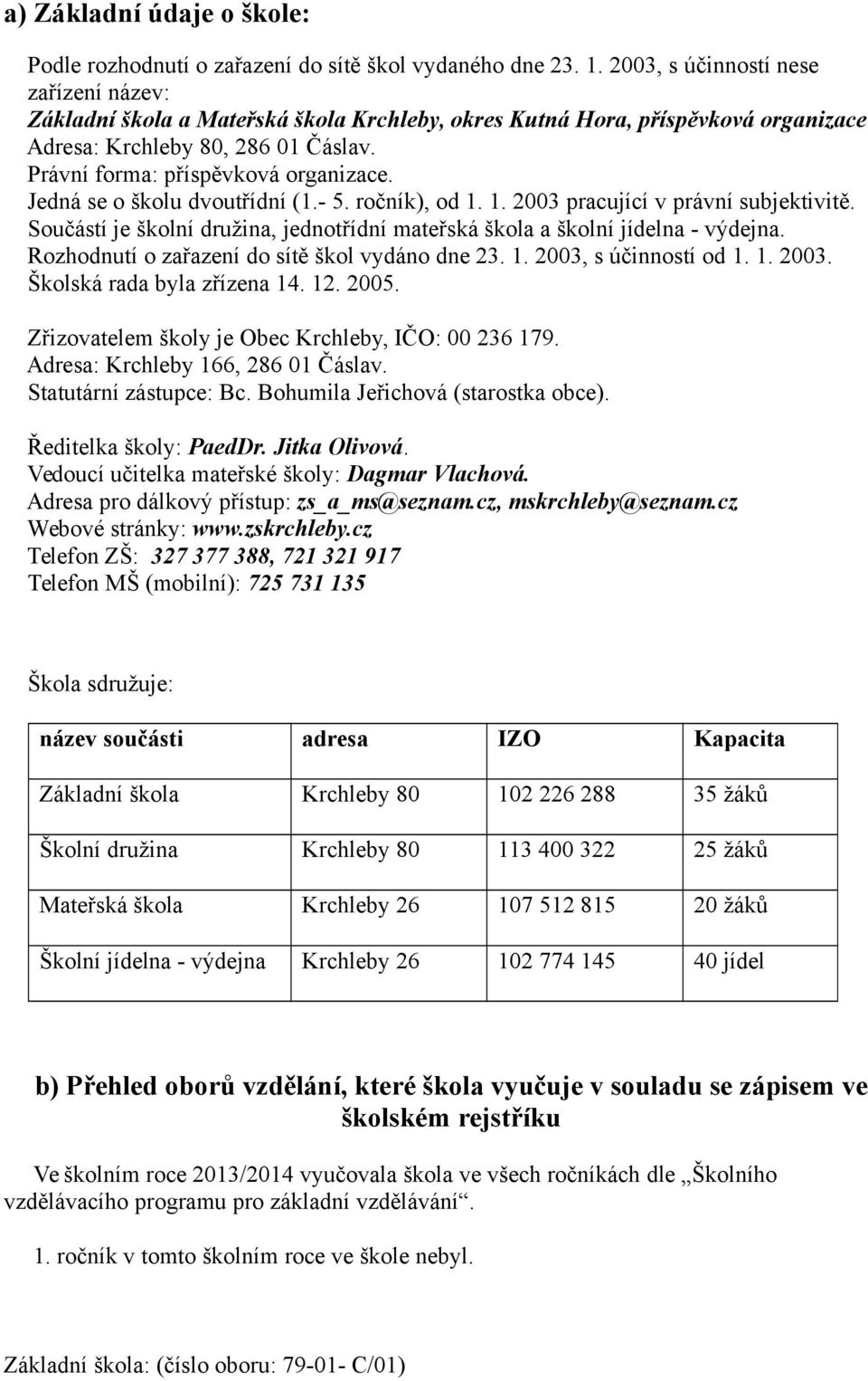 Jedná se o školu dvoutřídní (.- 5. ročník), od.. pracující v právní subjektivitě. Součástí je školní družina, jednotřídní mateřská škola a školní jídelna - výdejna.