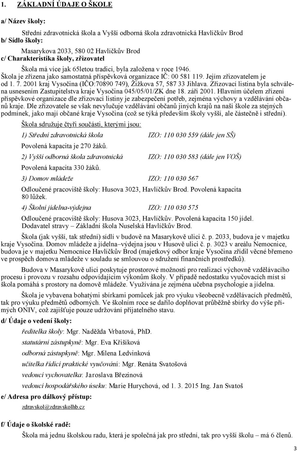 2001 kraj Vysočina (IČO:70890 749), Žižkova 57, 587 33 Jihlava. Zřizovací listina byla schválena usnesením Zastupitelstva kraje Vysočina 045/05/01/ZK dne 18. září 2001.