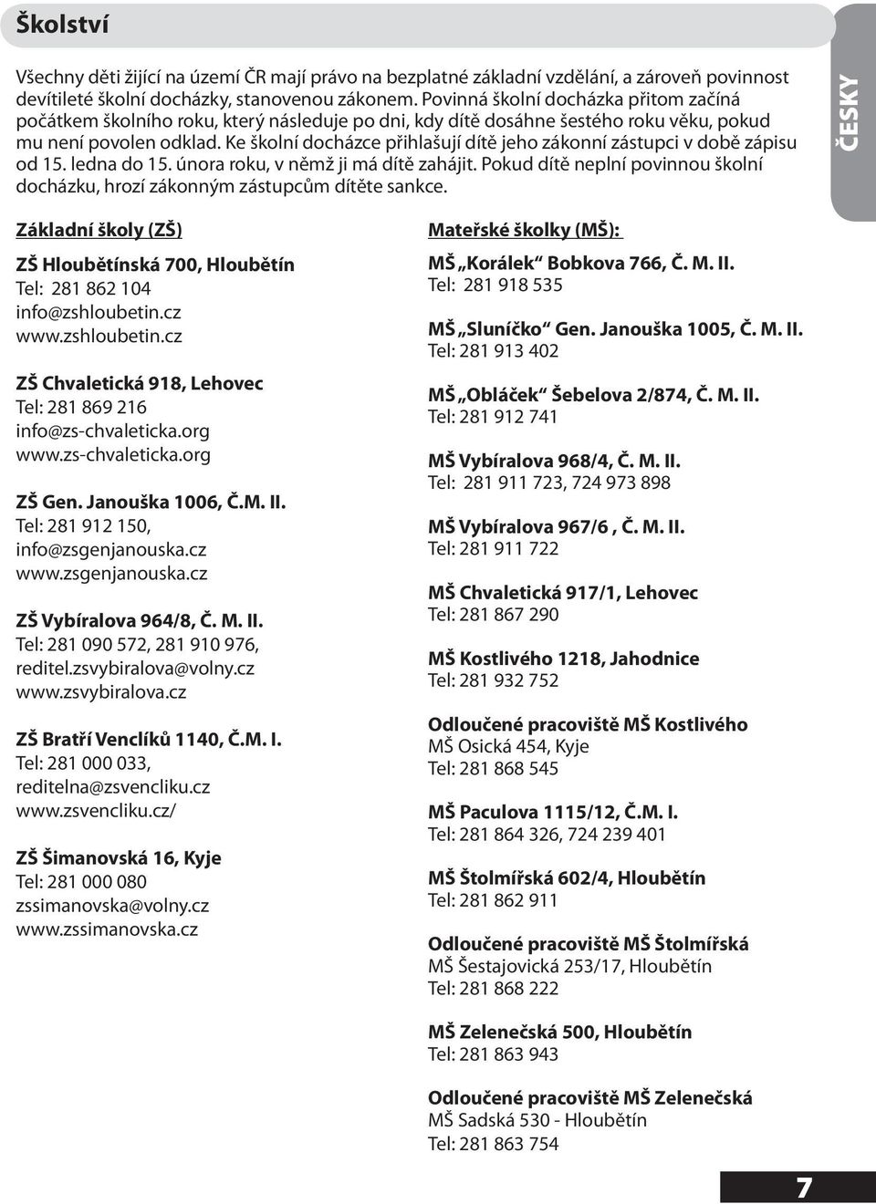 Ke školní docházce přihlašují dítě jeho zákonní zástupci v době zápisu od 15. ledna do 15. února roku, v němž ji má dítě zahájit.