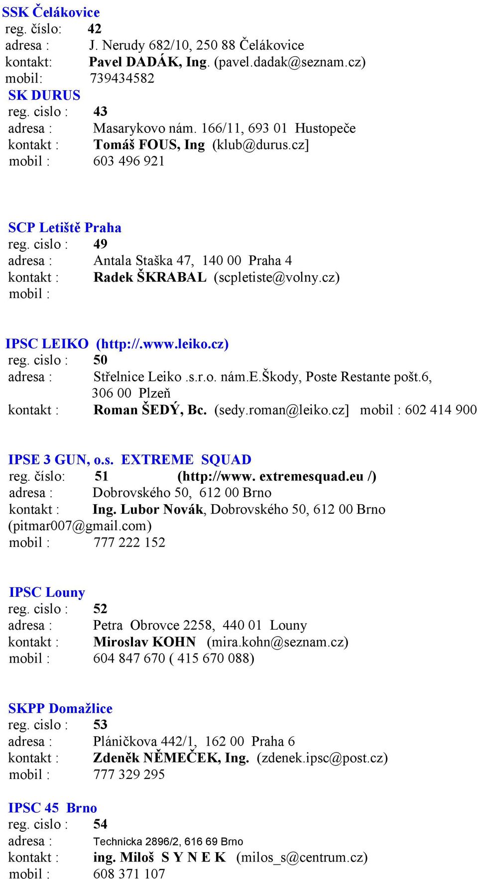 cislo : 49 adresa : Antala Staška 47, 140 00 Praha 4 kontakt : Radek ŠKRABAL (scpletiste@volny.cz) mobil : IPSC LEIKO (http://.www.leiko.cz) reg. cislo : 50 adresa : Střelnice Leiko.s.r.o. nám.e.škody, Poste Restante pošt.