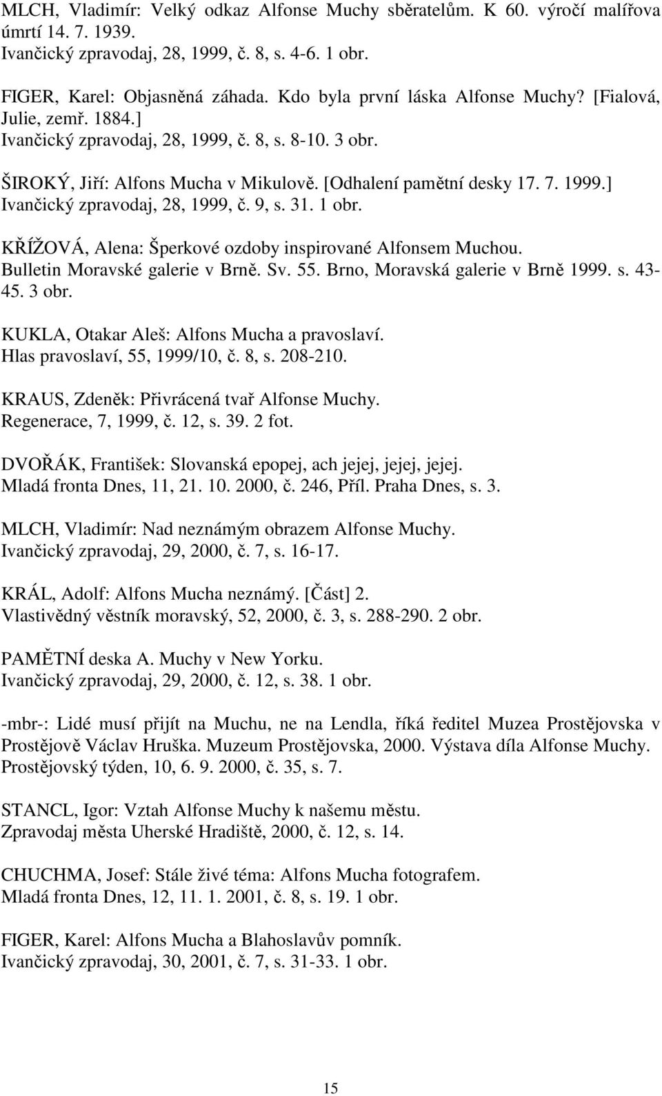 31. 1 obr. KŘÍŽOVÁ, Alena: Šperkové ozdoby inspirované Alfonsem Muchou. Bulletin Moravské galerie v Brně. Sv. 55. Brno, Moravská galerie v Brně 1999. s. 43-45. 3 obr.