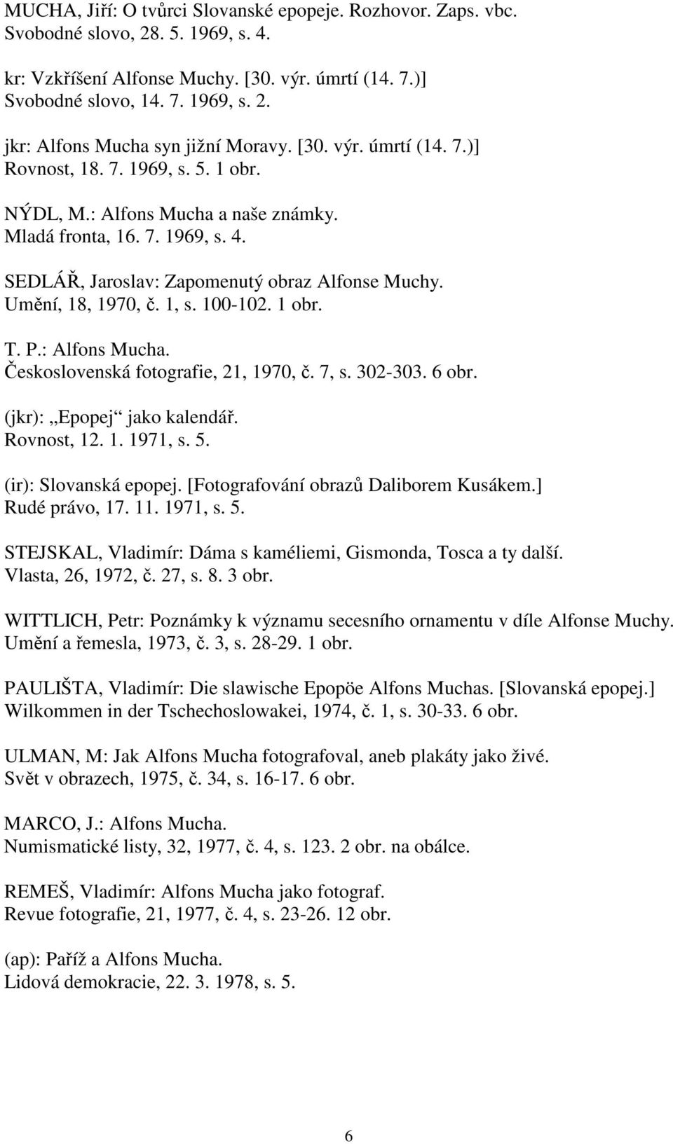 Umění, 18, 1970, č. 1, s. 100-102. 1 obr. T. P.: Alfons Mucha. Československá fotografie, 21, 1970, č. 7, s. 302-303. 6 obr. (jkr): Epopej jako kalendář. Rovnost, 12. 1. 1971, s. 5.