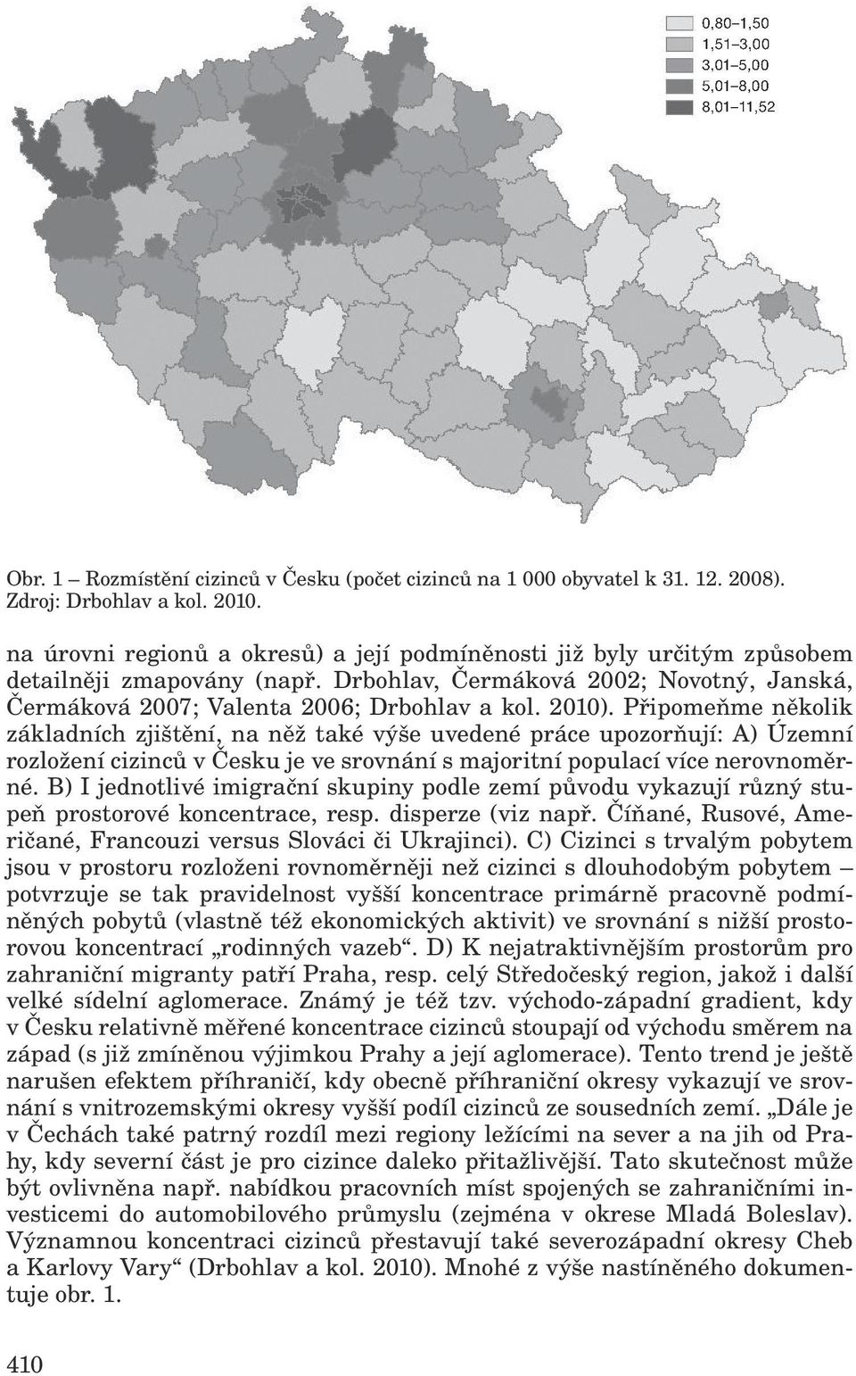 Připomeňme několik základních zjištění, na něž také výše uvedené práce upozorňují: A) Územní rozložení cizinců v Česku je ve srovnání s majoritní populací více nerovnoměrné.