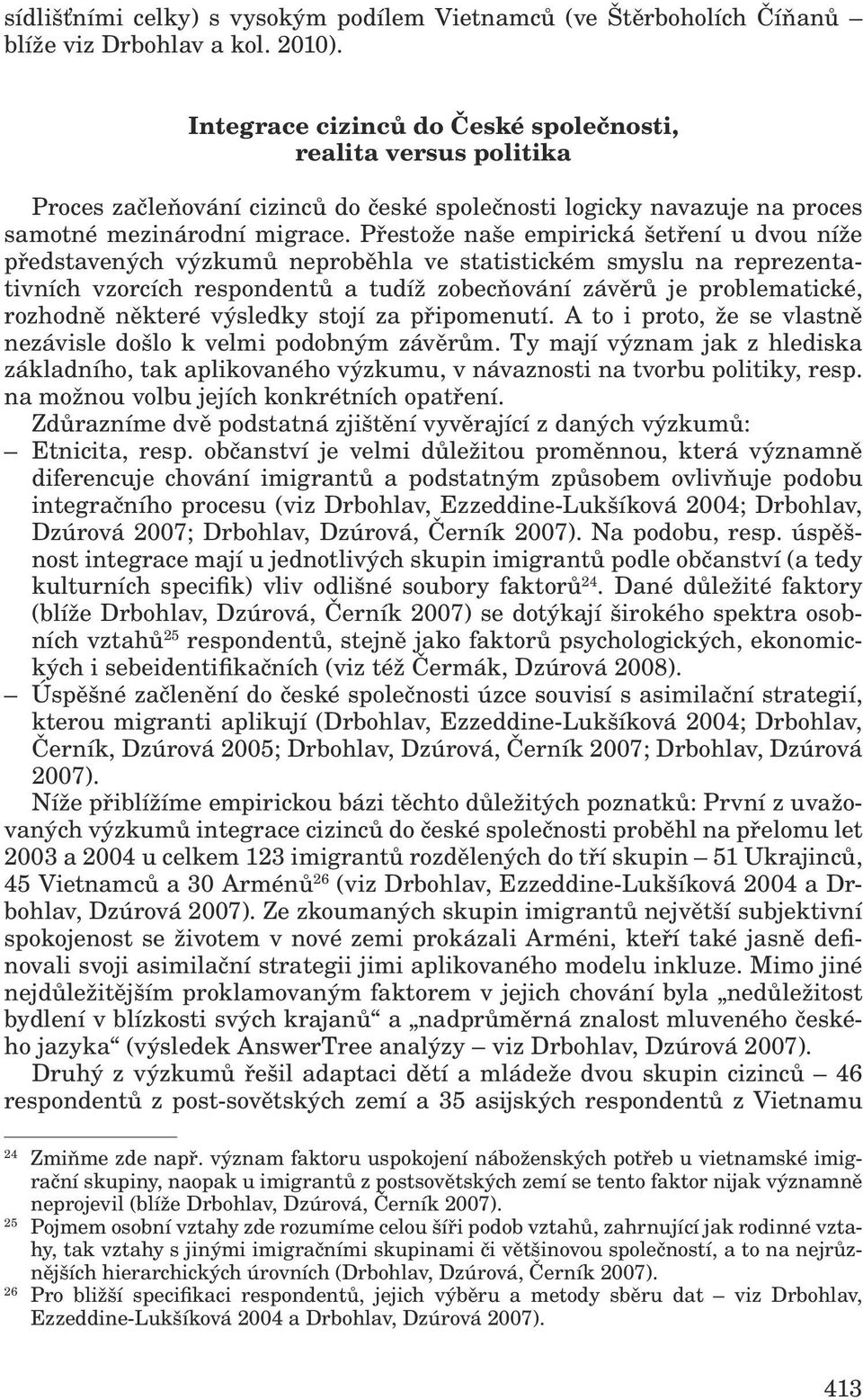 Přestože naše empirická šetření u dvou níže představených výzkumů neproběhla ve statistickém smyslu na reprezentativních vzorcích respondentů a tudíž zobecňování závěrů je problematické, rozhodně