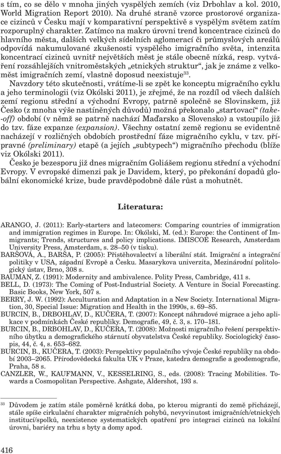 Zatímco na makro úrovni trend koncentrace cizinců do hlavního města, dalších velkých sídelních aglomerací či průmyslových areálů odpovídá nakumulované zkušenosti vyspělého imigračního světa,