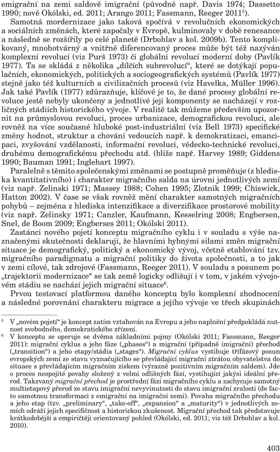 2009b). Tento komplikovaný, mnohotvárný a vnitřně diferencovaný proces může být též nazýván komplexní revolucí (viz Purš 1973) či globální revolucí moderní doby (Pavlík 1977).