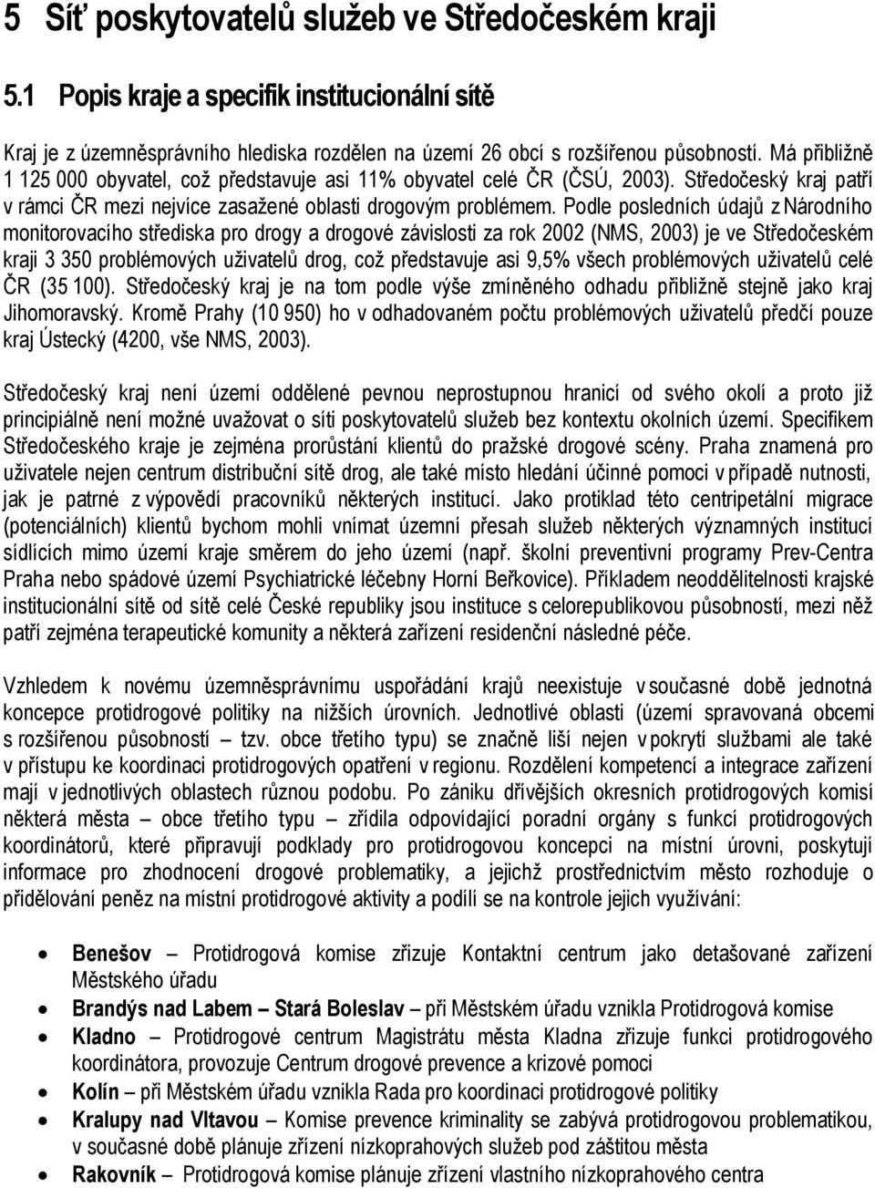 Podle posledních údajů z Národního monitorovacího střediska pro drogy a drogové závislosti za rok 2002 (NMS, 2003) je ve Středočeském kraji 3 350 problémových uživatelů drog, což představuje asi 9,5%