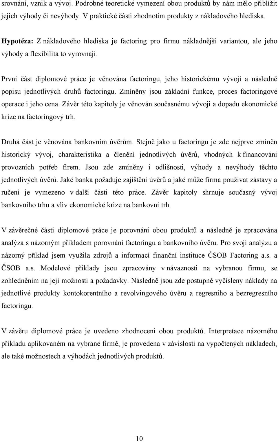 První část diplomové práce je věnována factoringu, jeho historickému vývoji a následně popisu jednotlivých druhů factoringu. Zmíněny jsou základní funkce, proces factoringové operace i jeho cena.