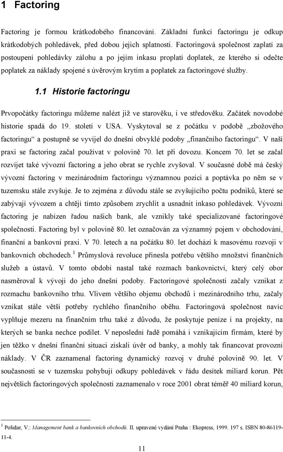 sluţby. 1.1 Historie factoringu Prvopočátky factoringu můţeme nalézt jiţ ve starověku, i ve středověku. Začátek novodobé historie spadá do 19. století v USA.