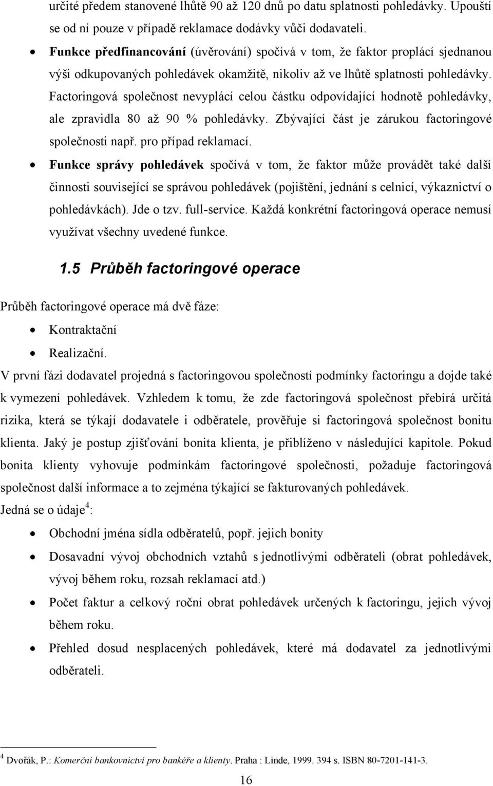 Factoringová společnost nevyplácí celou částku odpovídající hodnotě pohledávky, ale zpravidla 80 aţ 90 % pohledávky. Zbývající část je zárukou factoringové společnosti např. pro případ reklamací.