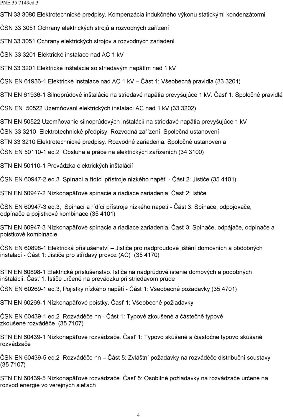Elektrické instalace nad AC 1 kv STN 33 3201 Elektrické inštalácie so striedavým napätím nad 1 kv ČSN EN 61936-1 Elektrické instalace nad AC 1 kv Část 1: Všeobecná pravidla (33 3201) STN EN 61936-1