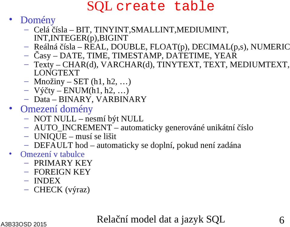 ENUM(h, h2, ) Data BINARY, VARBINARY Omezení domény NOT NULL nesmí být NULL AUTO_INCREMENT automaticky generováné unikátní číslo UNIQUE musí se