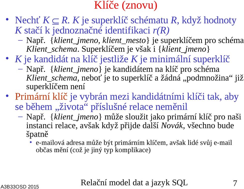 {klient_jmeno} je kandidátem na klíč pro schéma Klient_schema, neboť je to superklíč a žádná podmnožina již superklíčem není Primární klíč je vybrán mezi kandidátními klíči tak, aby se během