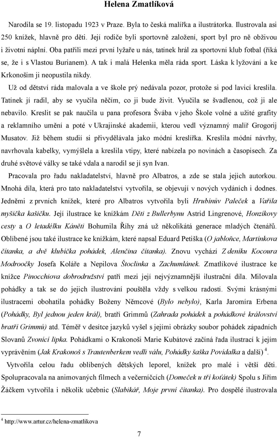 A tak i malá Helenka měla ráda sport. Láska k lyžování a ke Krkonoším ji neopustila nikdy. Už od dětství ráda malovala a ve škole prý nedávala pozor, protože si pod lavicí kreslila.