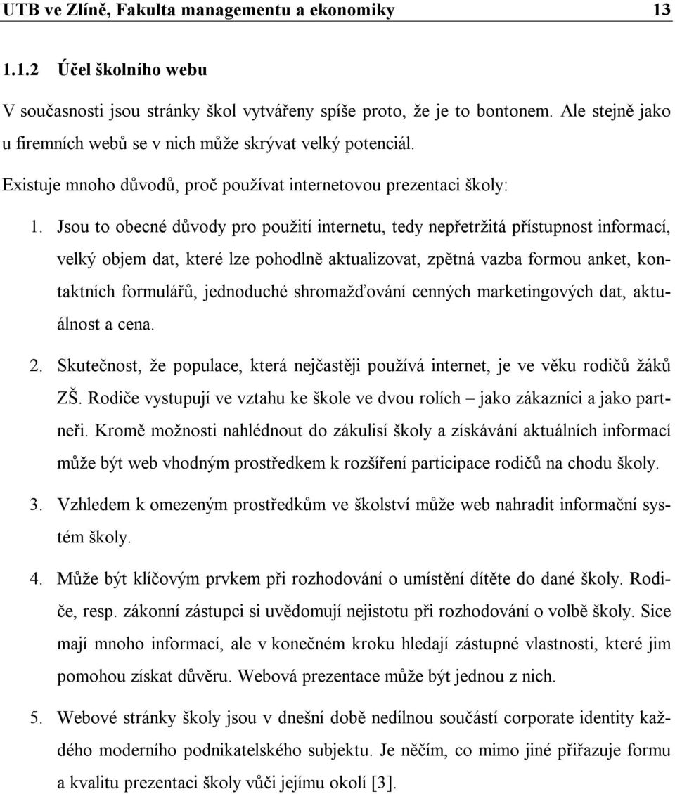 Jsou to obecné důvody pro použití internetu, tedy nepřetržitá přístupnost informací, velký objem dat, které lze pohodlně aktualizovat, zpětná vazba formou anket, kontaktních formulářů, jednoduché