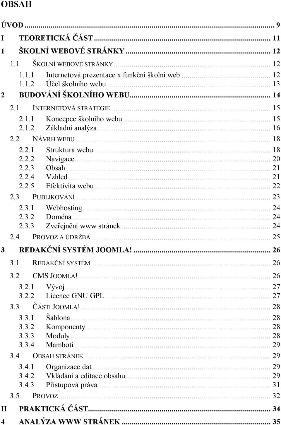 .. 20 2.2.3 Obsah... 21 2.2.4 Vzhled... 21 2.2.5 Efektivita webu... 22 2.3 PUBLIKOVÁNÍ... 23 2.3.1 Webhosting... 24 2.3.2 Doména... 24 2.3.3 Zveřejnění www stránek... 24 2.4 PROVOZ A ÚDRŽBA.