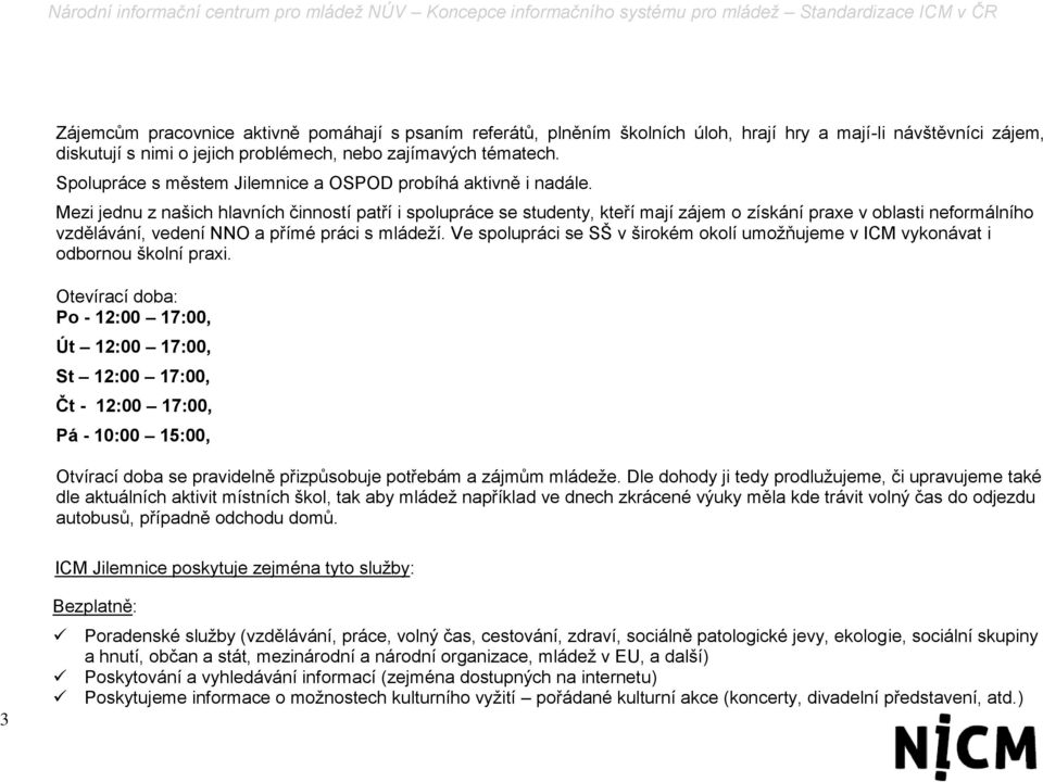 Mezi jednu z našich hlavních činností patří i spolupráce se studenty, kteří mají zájem o získání prae v oblasti neformálního vzdělávání, vedení NNO a přímé práci s mládeží.