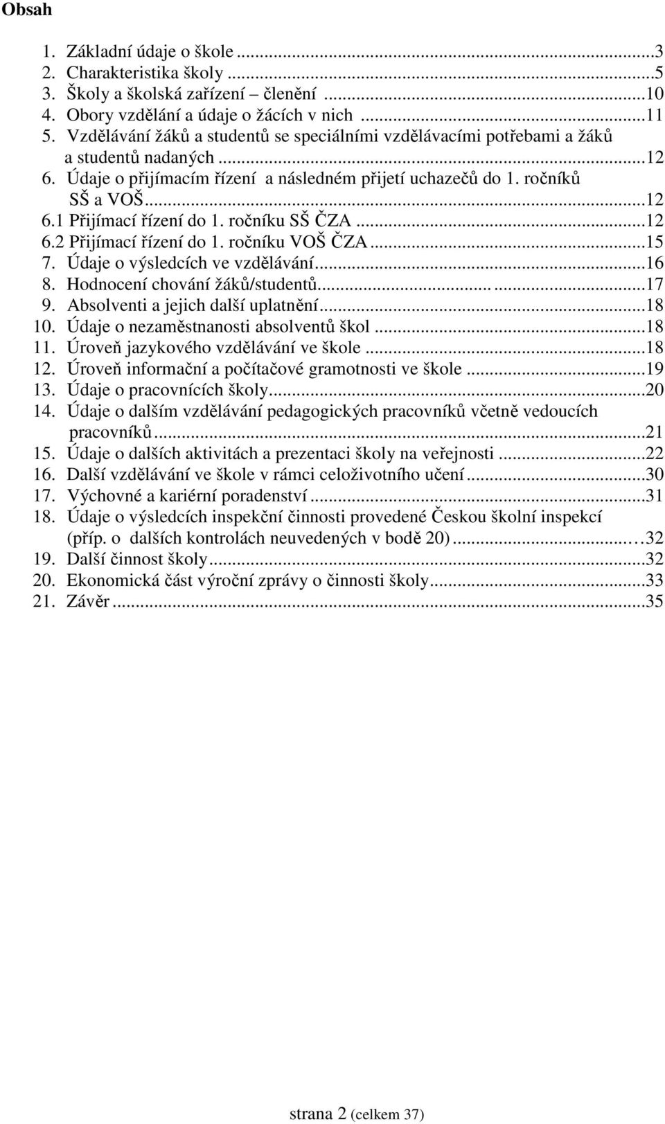 ročníku SŠ ČZA...12 6.2 Přijímací řízení do 1. ročníku VOŠ ČZA...15 7. Údaje o výsledcích ve vzdělávání...16 8. Hodnocení chování žáků/studentů...17 9. Absolventi a jejich další uplatnění...18 10.