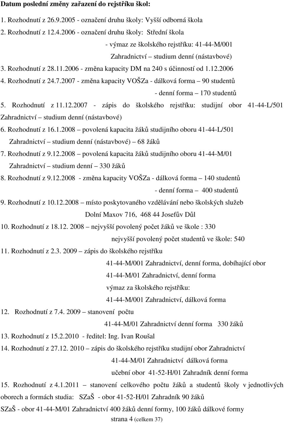 12.2006 4. Rozhodnutí z 24.7.2007 - změna kapacity VOŠZa - dálková forma 90 studentů - denní forma 170 studentů 5. Rozhodnutí z 11.12.2007 - zápis do školského rejstříku: studijní obor 41-44-L/501 Zahradnictví studium denní (nástavbové) 6.