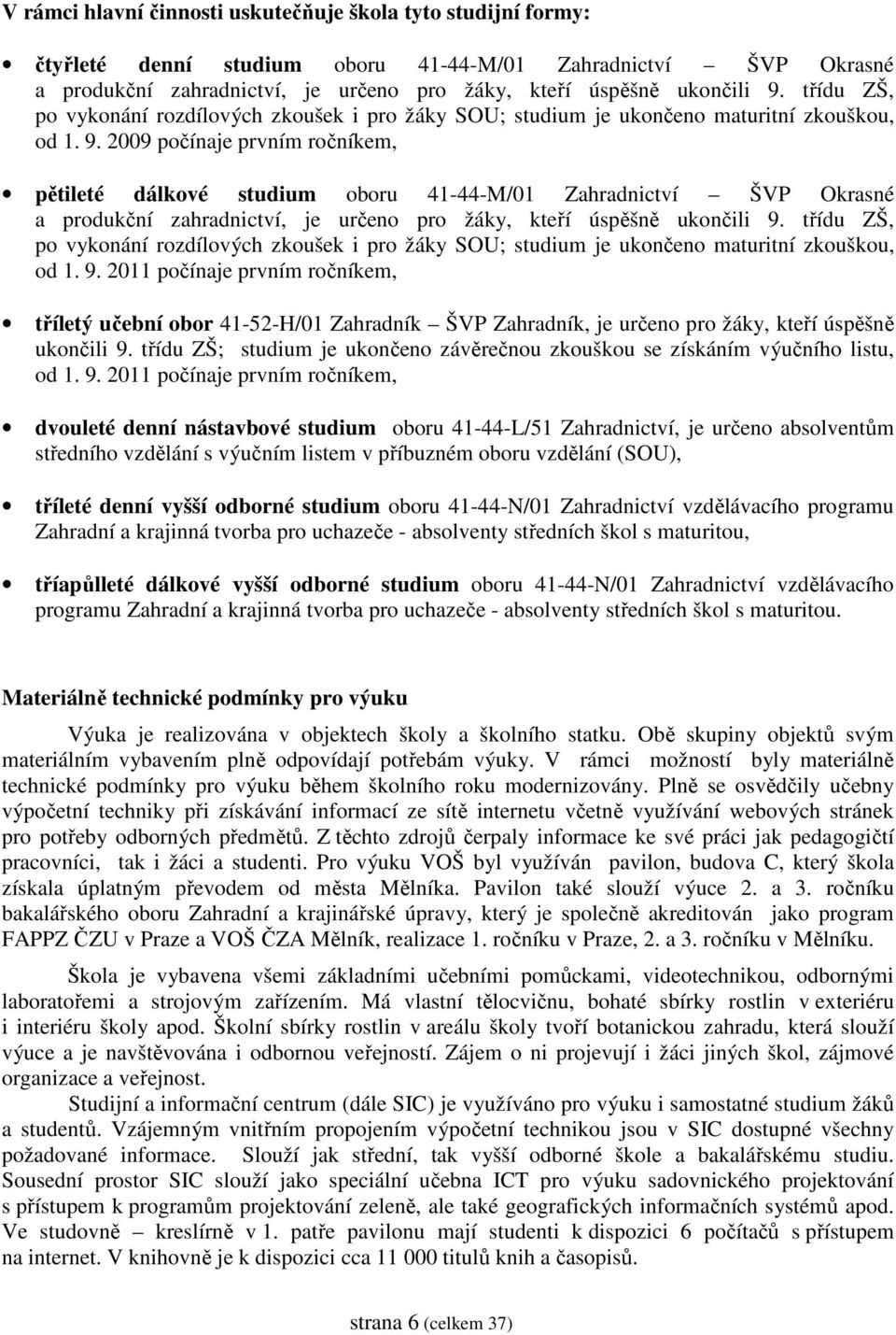 2009 počínaje prvním ročníkem, pětileté dálkové studium oboru 41-44-M/01 Zahradnictví ŠVP Okrasné a produkční zahradnictví, je určeno pro žáky, kteří úspěšně ukončili 9.