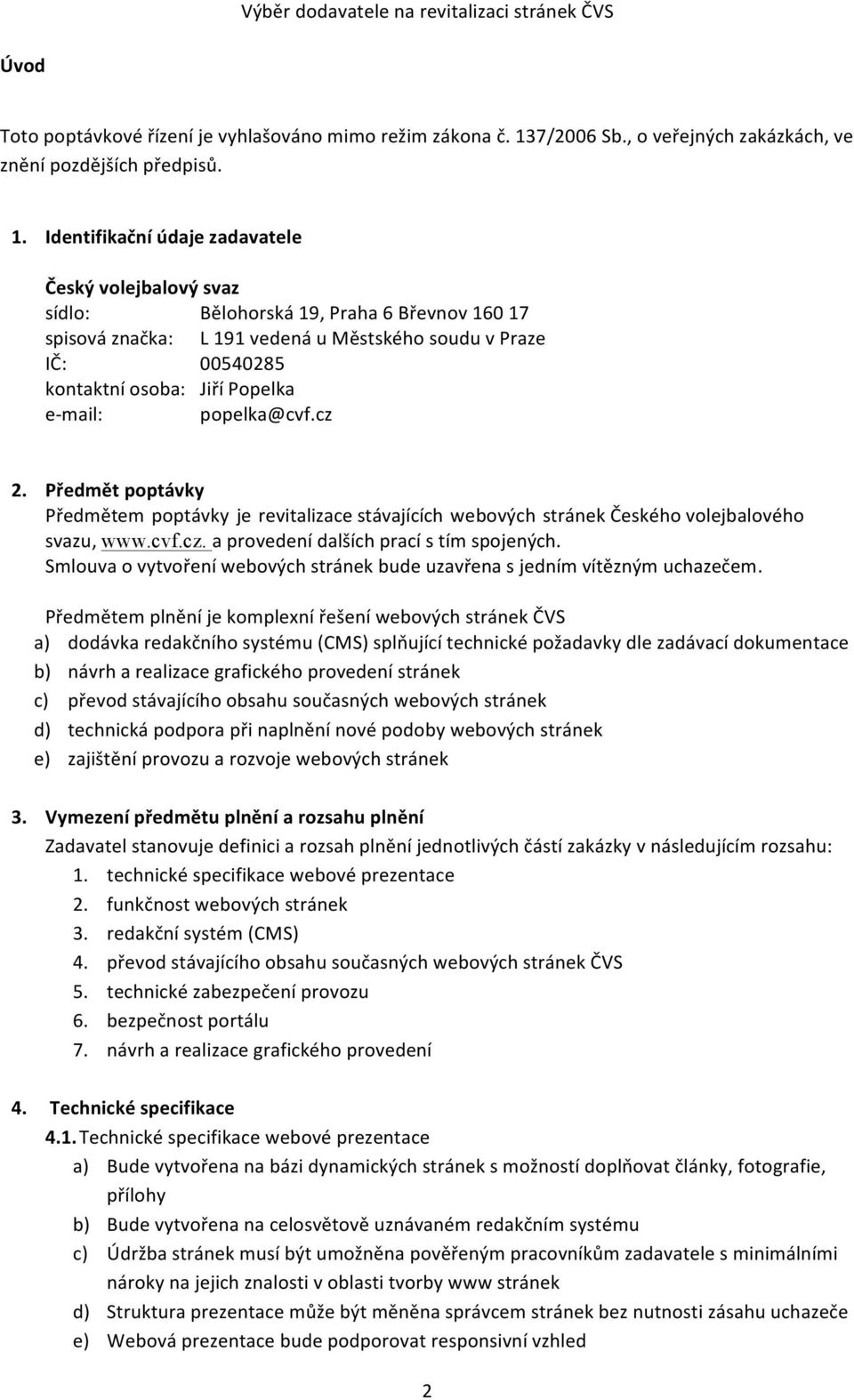 Identifikační údaje zadavatele Český volejbalový svaz sídlo: Bělohorská 19, Praha 6 Břevnov 160 17 spisová značka: L 191 vedená u Městského soudu v Praze IČ: 00540285 kontaktní osoba: Jiří Popelka e-