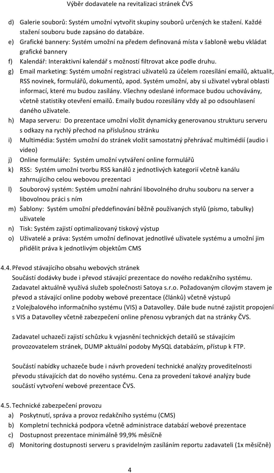 g) Email marketing: Systém umožní registraci uživatelů za účelem rozesílání emailů, aktualit, RSS novinek, formulářů, dokumentů, apod.