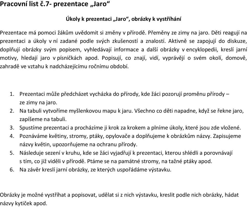 Aktivně se zapojují do diskuze, doplňují obrázky svým popisem, vyhledávají informace a další obrázky v encyklopedii, kreslí jarní motivy, hledají jaro v písničkách apod.