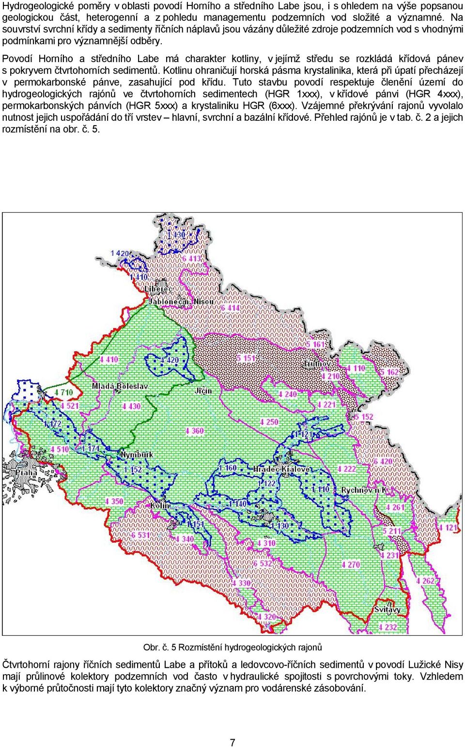 Povodí Horního a středního Labe má charakter kotliny, v jejímž středu se rozkládá křídová pánev s pokryvem čtvrtohorních sedimentů.