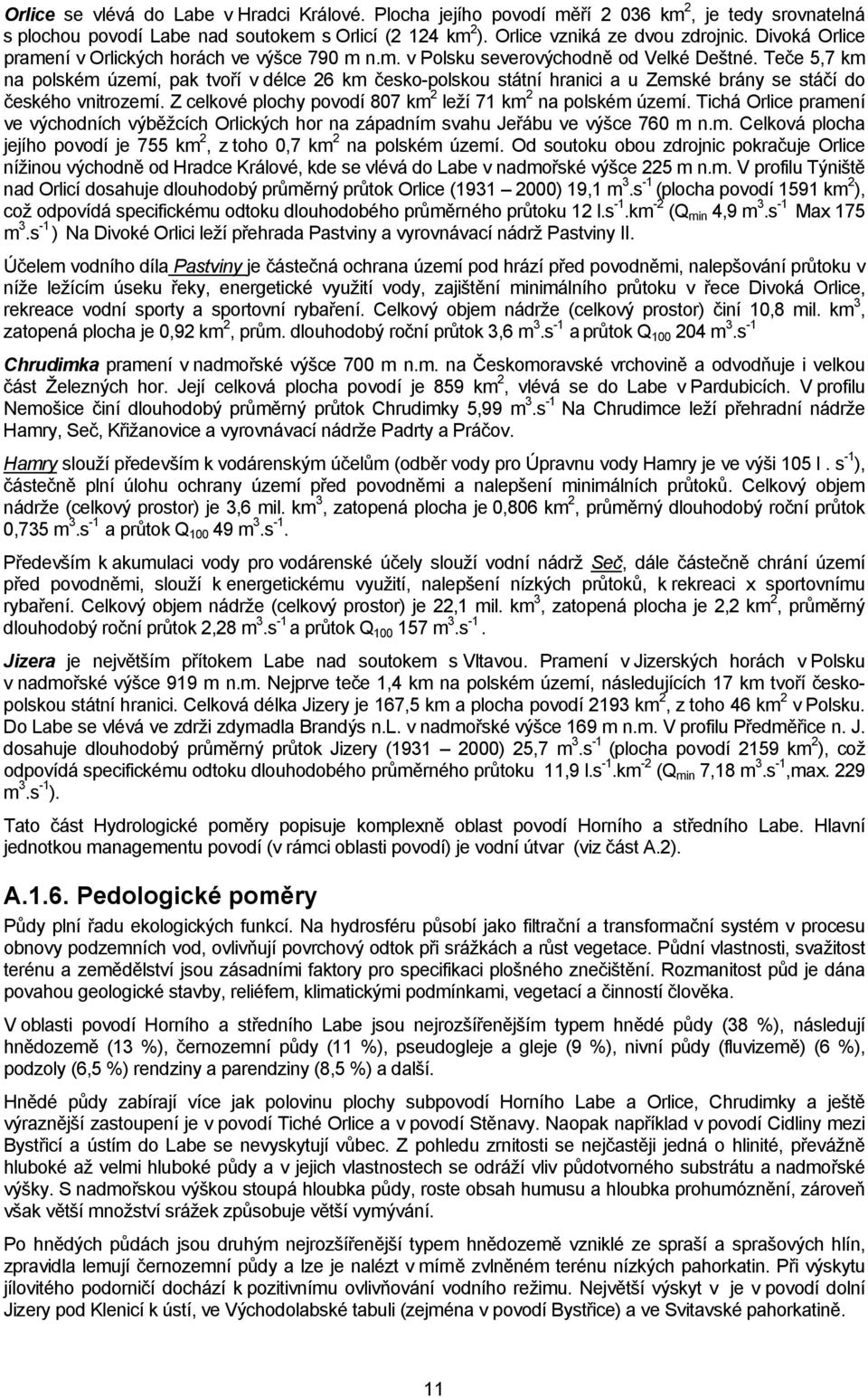 Teče 5,7 km na polském území, pak tvoří v délce 26 km česko-polskou státní hranici a u Zemské brány se stáčí do českého vnitrozemí. Z celkové plochy povodí 807 km 2 leží 71 km 2 na polském území.