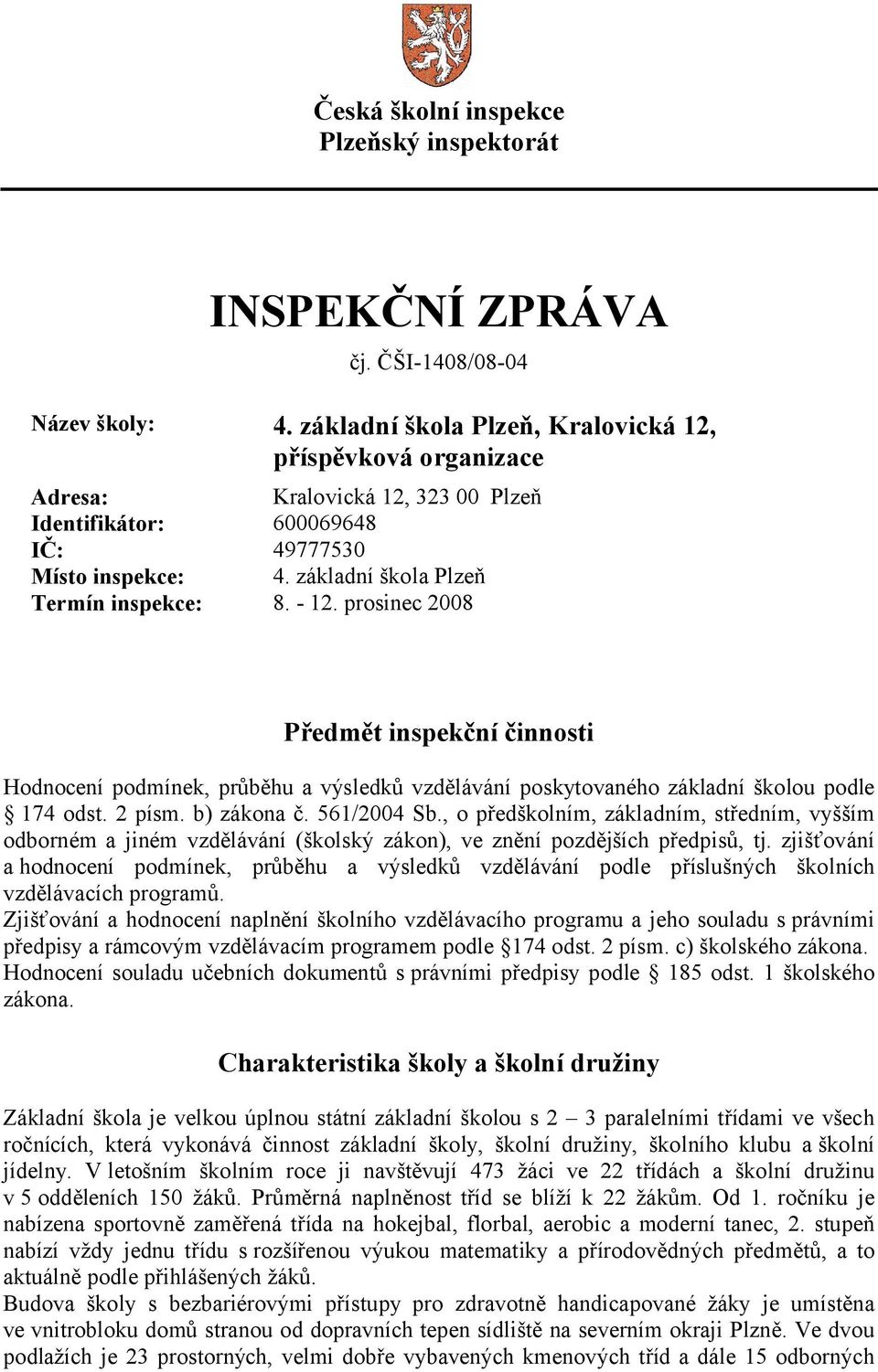 prosinec 2008 Předmět inspekční činnosti Hodnocení podmínek, průběhu a výsledků vzdělávání poskytovaného základní školou podle 174 odst. 2 písm. b) zákona č. 561/2004 Sb.