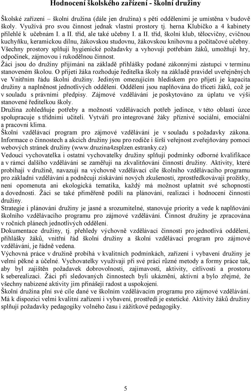 Všechny prostory splňují hygienické požadavky a vyhovují potřebám žáků, umožňují hry, odpočinek, zájmovou i rukodělnou činnost.