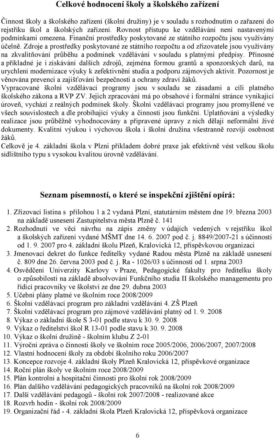 Zdroje a prostředky poskytované ze státního rozpočtu a od zřizovatele jsou využívány na zkvalitňování průběhu a podmínek vzdělávání v souladu s platnými předpisy.