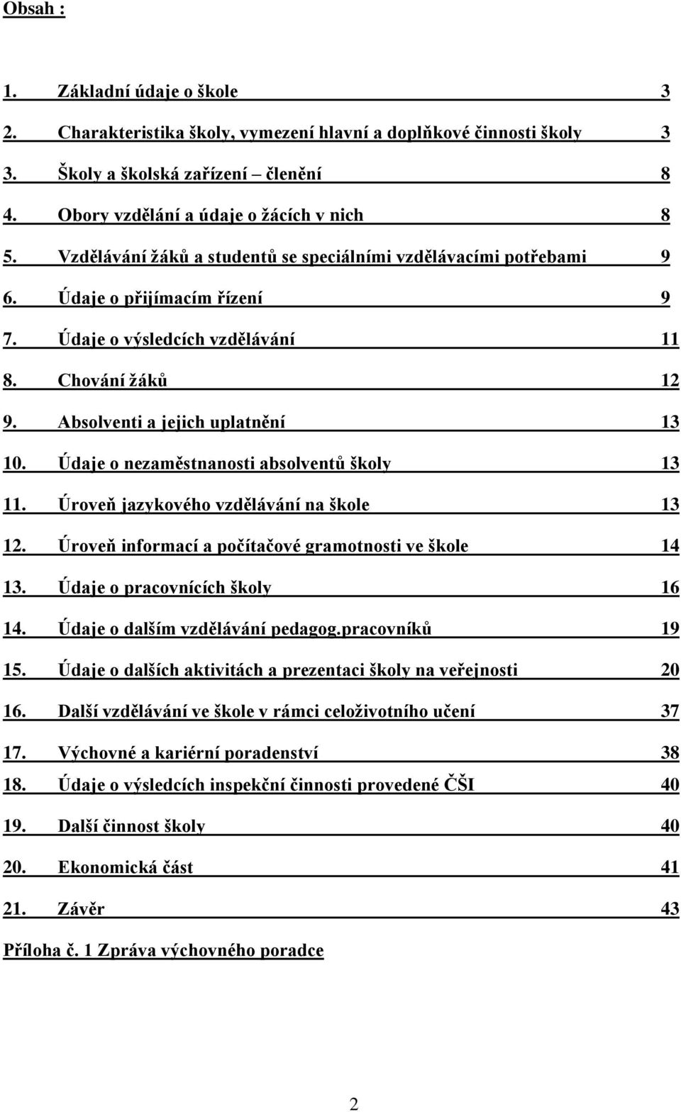 Údaje o nezaměstnanosti absolventů školy 13 11. Úroveň jazykového vzdělávání na škole 13 12. Úroveň informací a počítačové gramotnosti ve škole 14 13. Údaje o pracovnících školy 16 14.