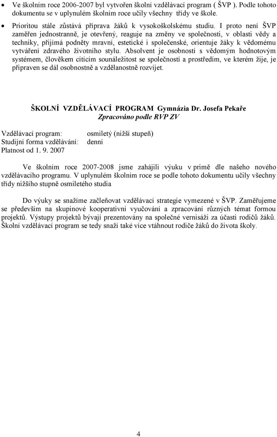 I proto není ŠVP zaměřen jednostranně, je otevřený, reaguje na změny ve společnosti, v oblasti vědy a techniky, přijímá podněty mravní, estetické i společenské, orientuje žáky k vědomému vytváření