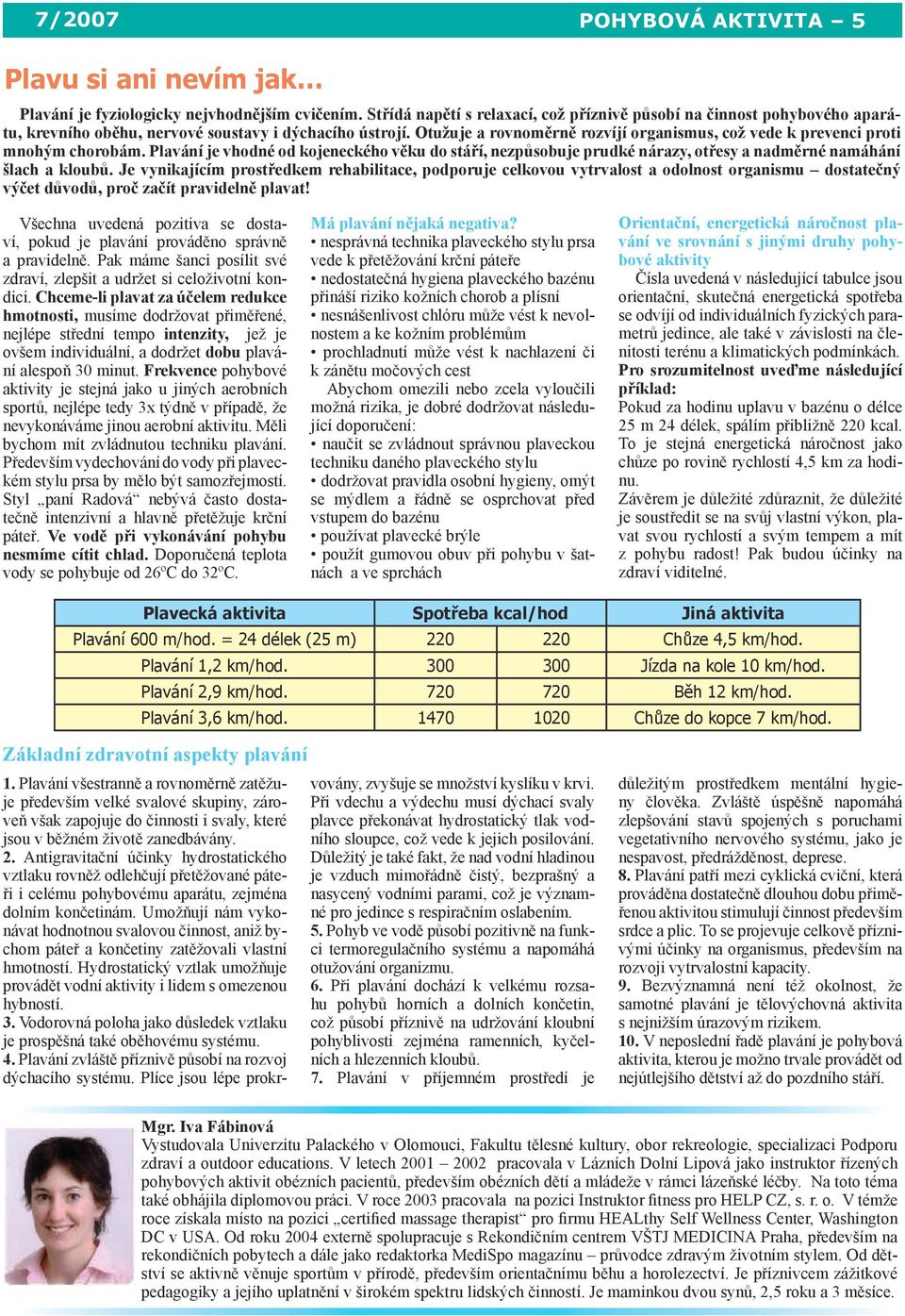 Otužuje a rovnoměrně rozvíjí organismus, což vede k prevenci proti mnohým chorobám.