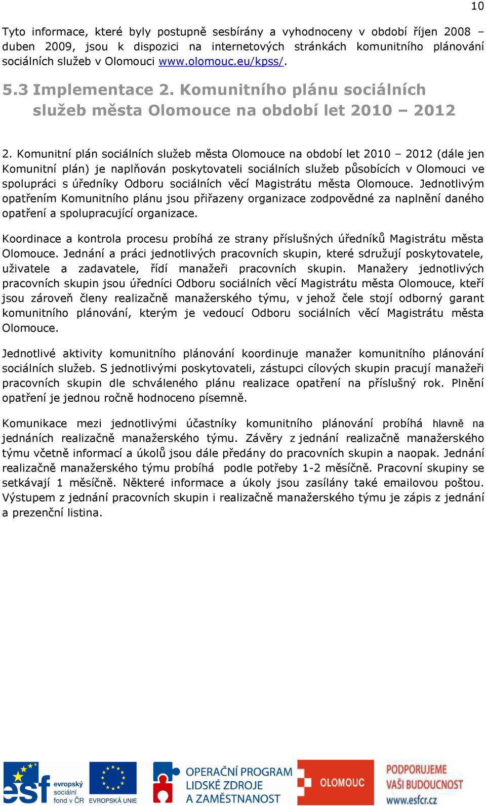 Komunitní plán sociálních služeb města Olomouce na období let 2010 2012 (dále jen Komunitní plán) je naplňován poskytovateli sociálních služeb působících v Olomouci ve spolupráci s úředníky Odboru