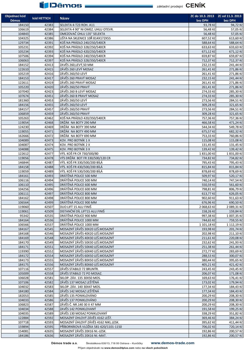 Kč 105231 42392 KOŠ NA PRÁDLO 328/250/540CR 633,63 Kč 633,63 Kč 105234 42393 KOŠ NA PRÁDLO 420/250/540CR 671,12 Kč 671,12 Kč 107506 42394 KOŠ NA PRÁDLO 240/350/540CR 659,87 Kč 659,87 Kč 106063 42397