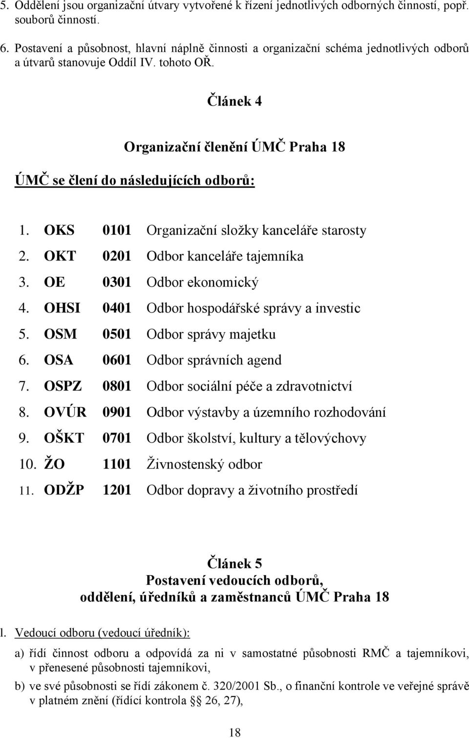 Článek 4 Organizační členění ÚMČ Praha 18 ÚMČ se člení do následujících odborů: 1. OKS 0101 Organizační složky kanceláře starosty 2. OKT 0201 Odbor kanceláře tajemníka 3. OE 0301 Odbor ekonomický 4.