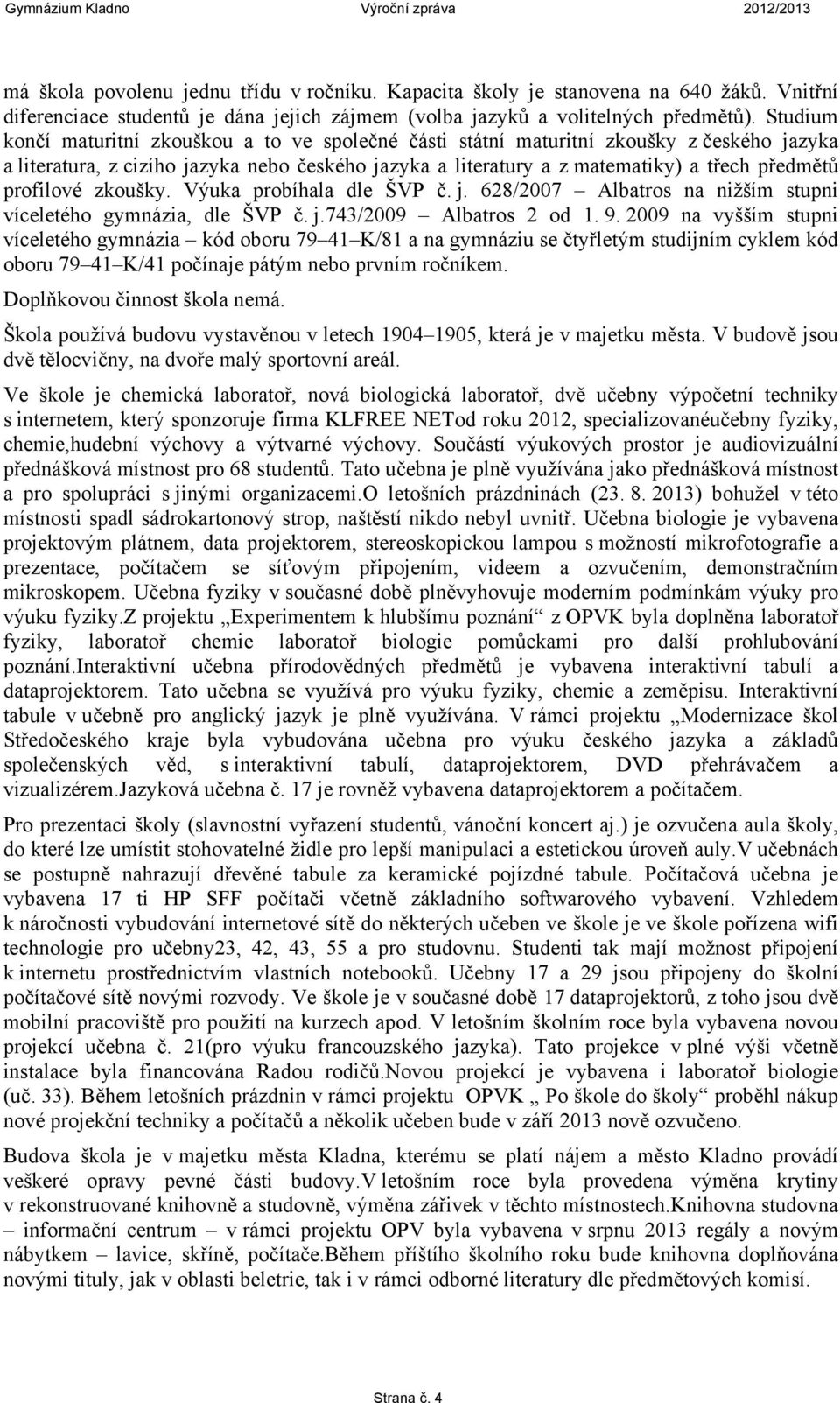 profilové zkoušky. Výuka probíhala dle ŠVP č. j. 628/2007 Albatros na nižším stupni víceletého gymnázia, dle ŠVP č. j.743/2009 Albatros 2 od 1. 9.