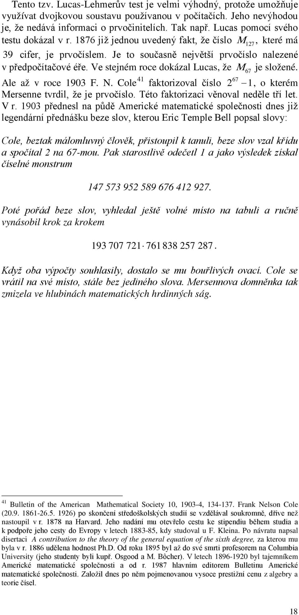 Ve stejném roce dokázal Lucas, že M 67 je složené. Ale až v roce 1903 F. N. Cole 41 faktorizoval číslo 2 67 1, o kterém Mersenne tvrdil, že je rvočíslo. Této faktorizaci věnoval neděle tří let. V r.