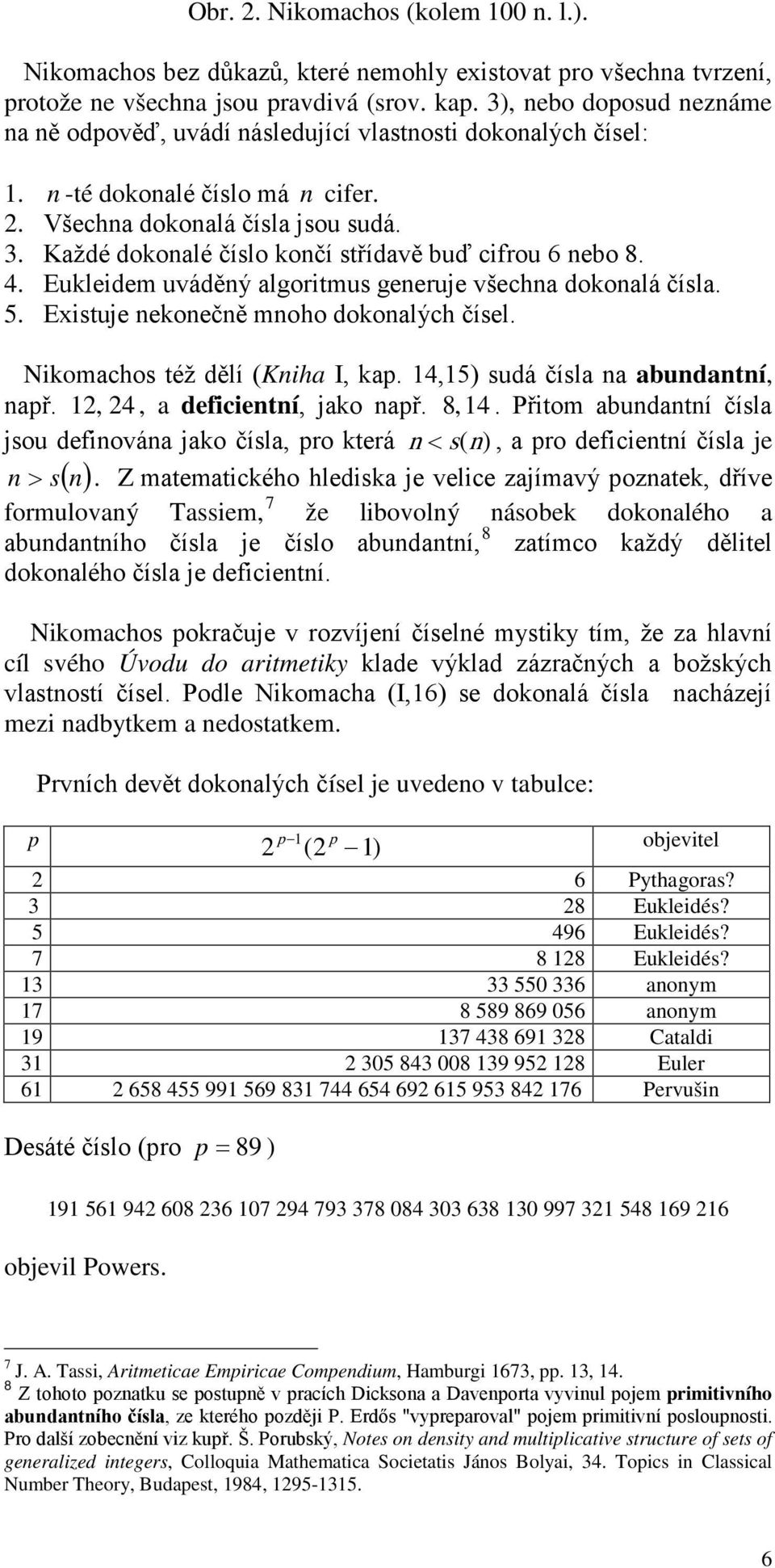 Každé dokonalé číslo končí střídavě buď cifrou 6 nebo 8. 4. Eukleidem uváděný algoritmus generuje všechna dokonalá čísla. 5. Existuje nekonečně mnoho dokonalých čísel.