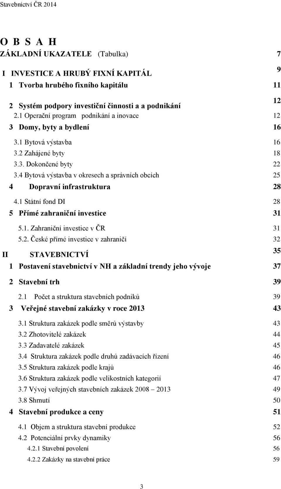 4 Bytová výstavba v okresech a správních obcích 25 4 Dopravní infrastruktura 28 4.1 Státní fond DI 28 5 Přímé zahraniční investice 31 5.1. Zahraniční investice v ČR 31 5.2. České přímé investice v zahraničí 32 STAVEBNICTVÍ 1 Postavení stavebnictví v NH a základní trendy jeho vývoje 37 2 Stavební trh 39 2.
